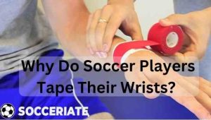 Why Do Soccer Players Tape Their Wrists? Benefits of Wrist Taping